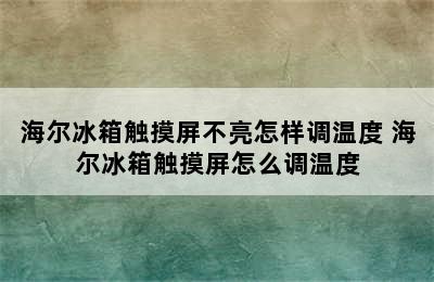 海尔冰箱触摸屏不亮怎样调温度 海尔冰箱触摸屏怎么调温度